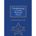 Establishing a Cyber Warrior Force - War College Series