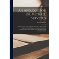 An Apology for Dr. Michael Servetus: Including an Account of His Life, Persecution, Writings and Opinions: Being Designed to Eradicate Bigotry and Unc