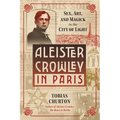 Aleister Crowley in Paris: Sex, Art, and Magick in the City of Light