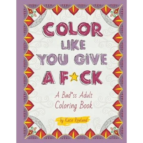 Color Like You Give A F*ck!: A Bad*ss Adult Coloring Book