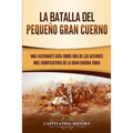 La Batalla del Pequeño Gran Cuerno: Una Fascinante Guía sobre una de las Acciones Más Significativas de la Gran Guerra Sioux
