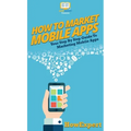 How To Market Mobile Apps: Your Step By Step Guide To Marketing Mobile Apps