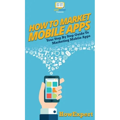 How To Market Mobile Apps: Your Step By Step Guide To Marketing Mobile Apps