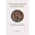 The Jews under Roman Rule: From Pompey to Diocletian: A Study in Political Relations
