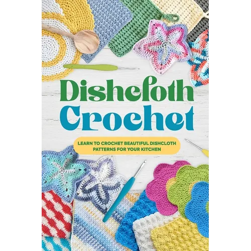 Dishcloth Crochet: Learn to Crochet Beautiful Dishcloth Patterns for Your Kitchen: Amigurumi Kithcen Items