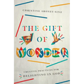 The Gift of Wonder: Creative Practices for Delighting in God