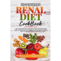 Comprehensive Renal Diet Cookbook: The Complete Low Sodium, Low Potassium And Low Phosphorus Recipe Book To Avoid Dialysis And To Manage Kidney Diseas