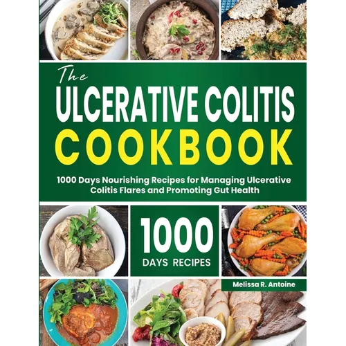 The Ulcerative Colitis Cookbook: 1000 Days Nourishing Recipes for Managing Ulcerative Colitis Flares and Promoting Gut Health