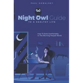 Night Owl Guide To A Healthy Life: How To Exist Comfortably In The Morning People World