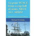 To pour PEACE from a cup full of arms, MELT ALL ARMS!: Moving from arms race, to peace enjoyment