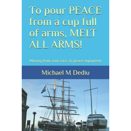 To pour PEACE from a cup full of arms, MELT ALL ARMS!: Moving from arms race, to peace enjoyment