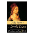 Albrecht Dürer - Der Mann und das Werk: Illustrierte Biografie: Das Leben Albrecht Dürers, eines bedeutenden Künstler (Maler, Grafiker und Mathematike