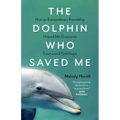The Dolphin Who Saved Me: How an Extraordinary Friendship Helped Me Overcome Trauma and Find Hope