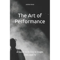 The Art of Performance: A Guide to Acting in Stage, Film, and TV