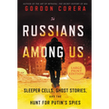Russians Among Us: Sleeper Cells, Ghost Stories, and the Hunt for Putin's Spies