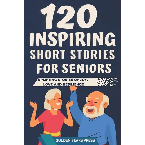 120 Inspiring Short Stories for Seniors: Easy to Read Uplifting Stories of Joy, Love and Resilience