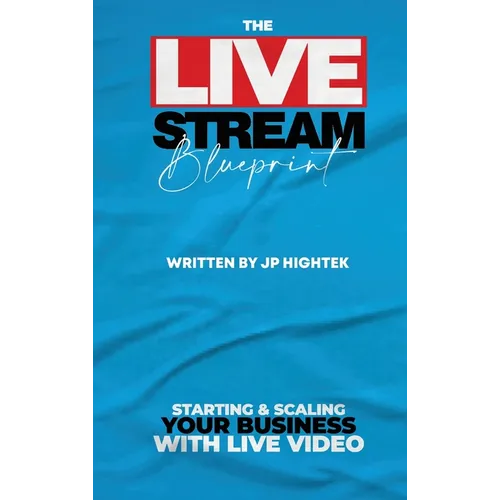 The Livestream Blueprint: Starting and Scaling Your Business with Live Video