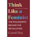 Think Like a Feminist: The Philosophy Behind the Revolution