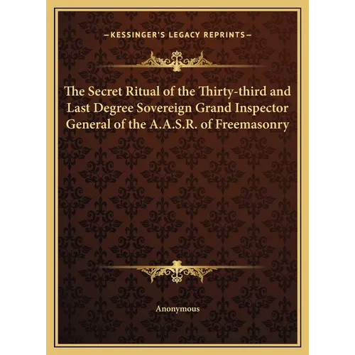 The Secret Ritual of the Thirty-third and Last Degree Sovereign Grand Inspector General of the A.A.S.R. of Freemasonry