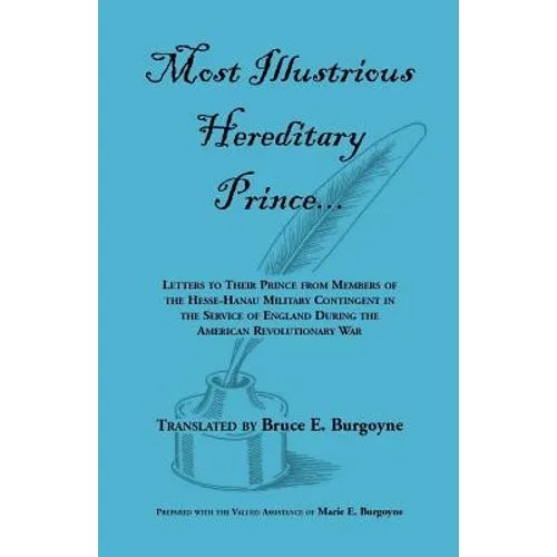 Most Illustrious Hereditary Prince: Letters to Their Prince from Members of Hesse-Hanau Military Contingent in the Service of England During the Ameri