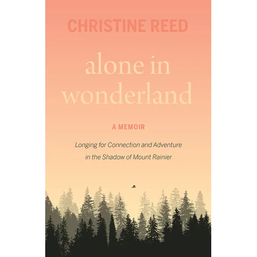 Alone in Wonderland: Longing for Connection and Adventure in the Shadow of Mount Rainier -- A Memoir