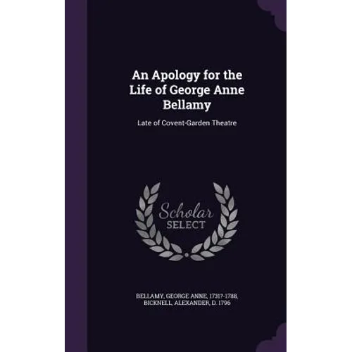 An Apology for the Life of George Anne Bellamy: Late of Covent-Garden Theatre