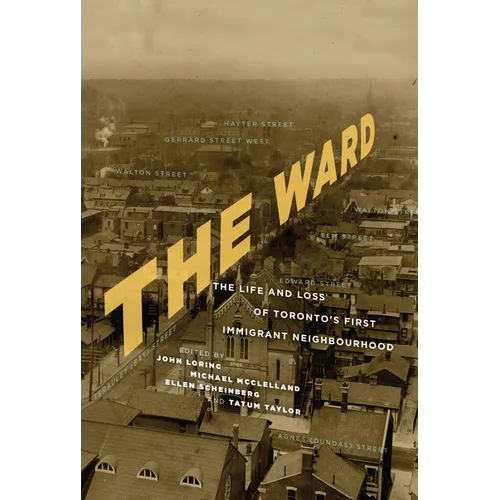 The Ward: The Life and Loss of Toronto's First Immigrant Neighbourhood
