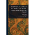 The World's Sixteen Crucified Saviors; Or, Christianity Before Christ