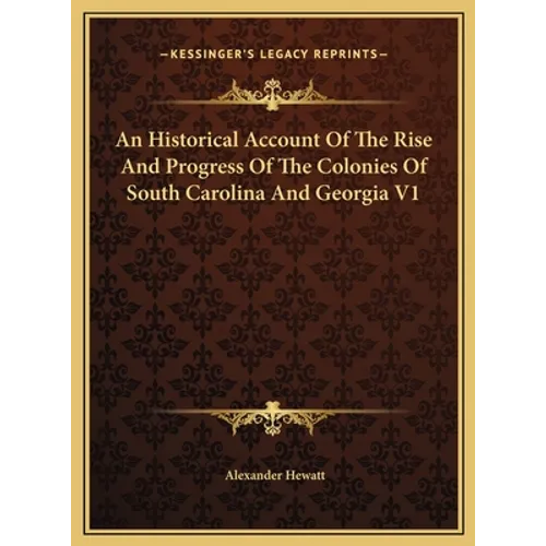 An Historical Account Of The Rise And Progress Of The Colonies Of South Carolina And Georgia V1