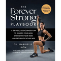 The Forever Strong(tm) Playbook: A Six-Week, Science-Based Plan to Sharpen Your Mind, Strengthen Your Body, and Get Healthy at Any Age
