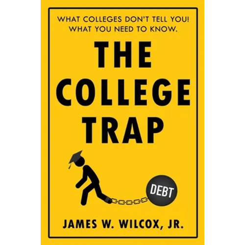The College Trap: What Colleges Don't Tell You! What You Need to Know.