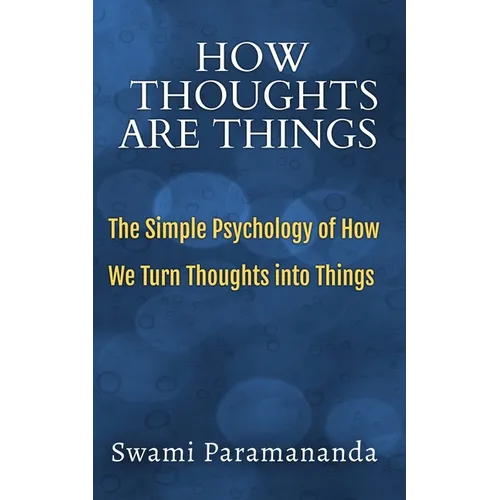 How Thoughts Are Things: The Simple Psychology of How We Turn Thoughts into Things