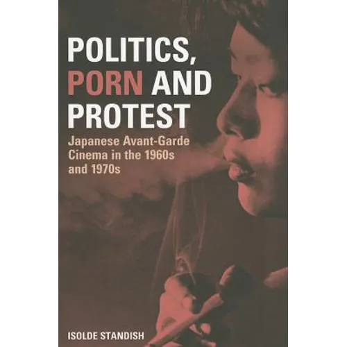 Politics, Porn and Protest: Japanese Avant-Garde Cinema in the 1960s and 1970s
