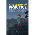Superpowered Practice: Practice like a Superhero and Get Better at Getting Better