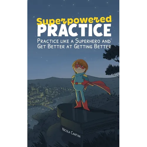 Superpowered Practice: Practice like a Superhero and Get Better at Getting Better