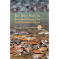 That Which Roots Us: Environmental Issues in the Pacific Northwest & Beyond