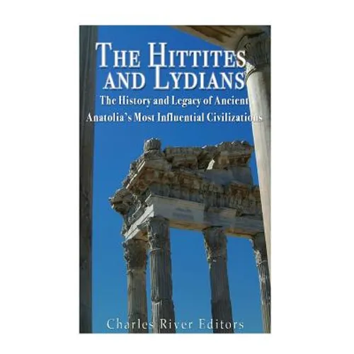 The Hittites and Lydians: The History and Legacy of Ancient Anatolia's Most Influential Civilizations