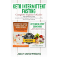 Keto Intermittent Fasting Complete Beginners Guide: This Book Includes: Intermittent Fasting Beginners Guide for Women and Men + Keto Meal Prep Cookbo