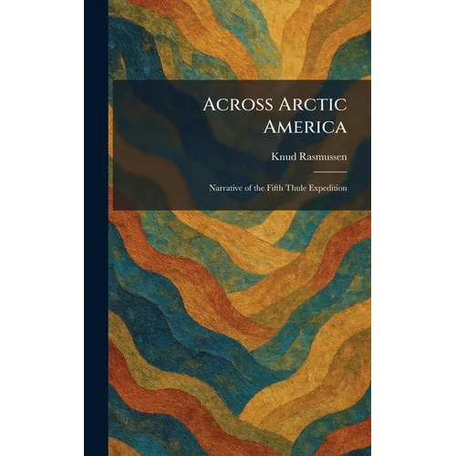 Across Arctic America: Narrative of the Fifth Thule Expedition