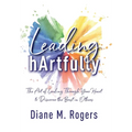 Leading hArtfully: The Art of Leading Through Your Heart to Discover the Best in Others