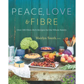 Peace, Love and Fibre: Over 100 Fibre-Rich Recipes for the Whole Family
