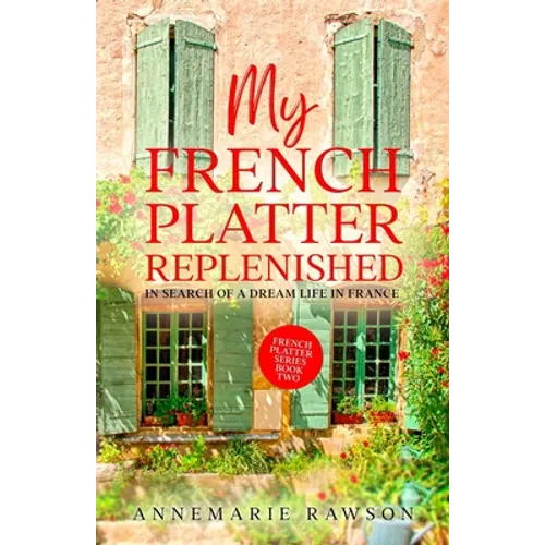 My French Platter Replenished: In Search of a Dream Life in France