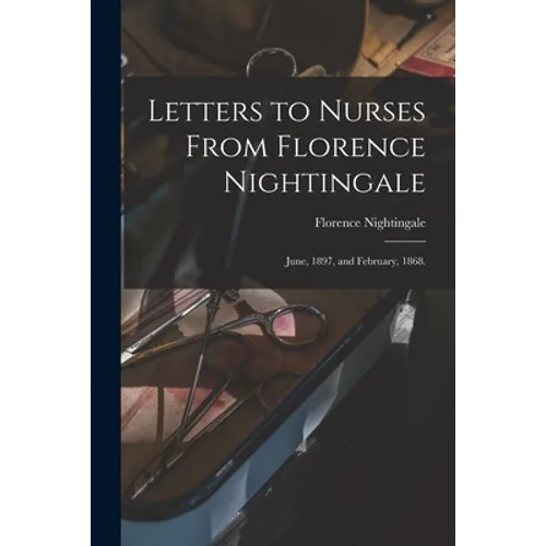 Letters to Nurses From Florence Nightingale: June, 1897, and February, 1868.