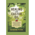 Healing With Castor Oil: Unlock and Harness the Power of Nature's Miracle Solution for Holistic Health, Wellness, and Beauty