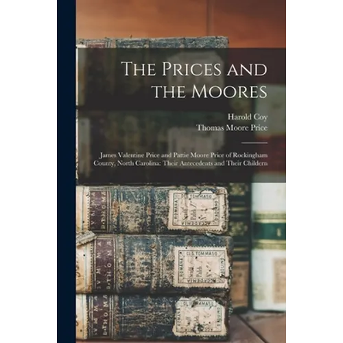 The Prices and the Moores: James Valentine Price and Pattie Moore Price of Rockingham County, North Carolina: Their Antecedents and Their Childer