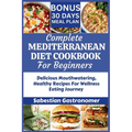 Complete Mediterranean Diet Cookbook for Beginners: Delicious Mouthwatering Healthy Recipes For Wellness Eating Journey