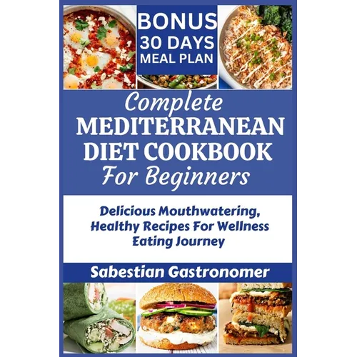 Complete Mediterranean Diet Cookbook for Beginners: Delicious Mouthwatering Healthy Recipes For Wellness Eating Journey