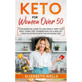 Keto for Women Over 50: Your Essential Guide to Lose Weight, Keep Your Body Toned, Feel Younger and Live a Healthy Lifestyle After 50 with the