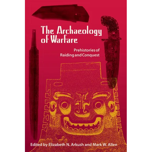 The Archaeology of Warfare: Prehistories of Raiding and Conquest