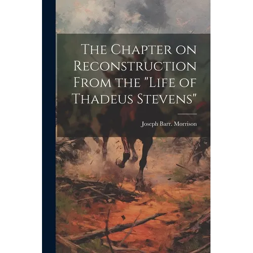 The Chapter on Reconstruction From the "Life of Thadeus Stevens"